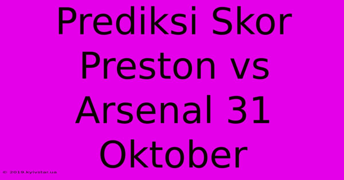 Prediksi Skor Preston Vs Arsenal 31 Oktober