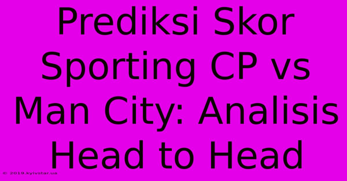 Prediksi Skor Sporting CP Vs Man City: Analisis Head To Head 