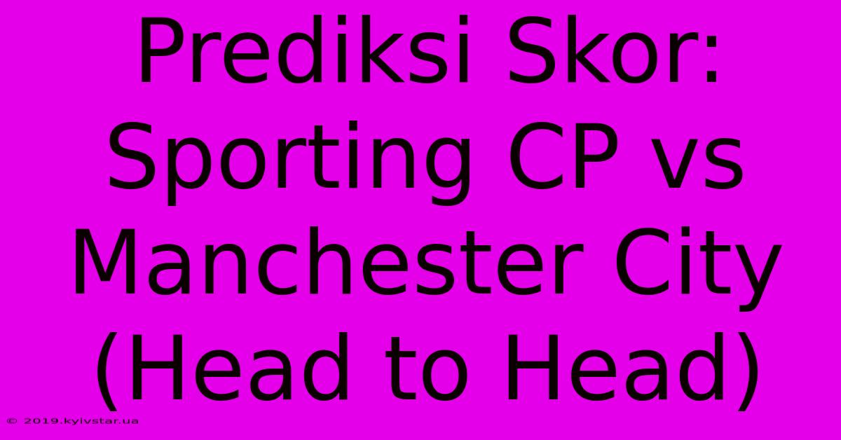 Prediksi Skor: Sporting CP Vs Manchester City (Head To Head)