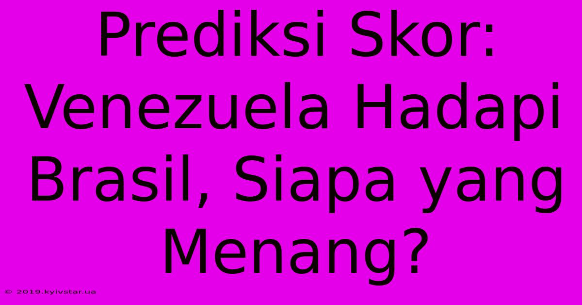 Prediksi Skor: Venezuela Hadapi Brasil, Siapa Yang Menang? 