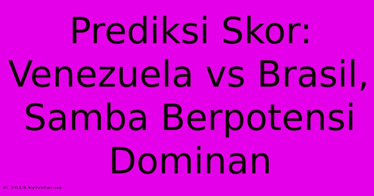 Prediksi Skor: Venezuela Vs Brasil, Samba Berpotensi Dominan