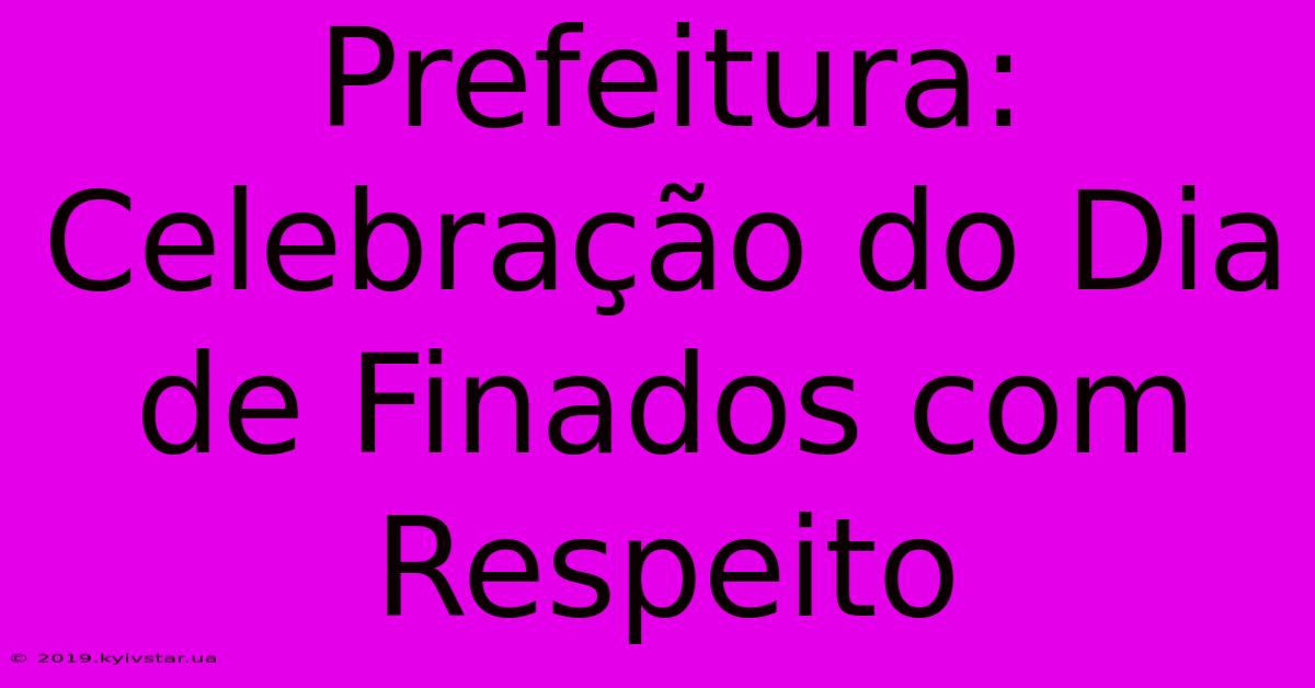 Prefeitura: Celebração Do Dia De Finados Com Respeito 