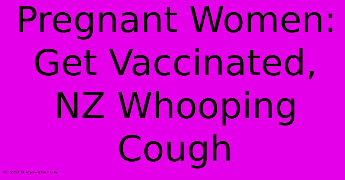 Pregnant Women: Get Vaccinated, NZ Whooping Cough