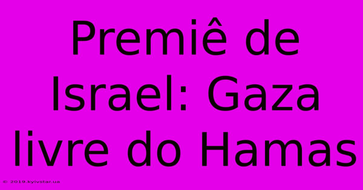 Premiê De Israel: Gaza Livre Do Hamas