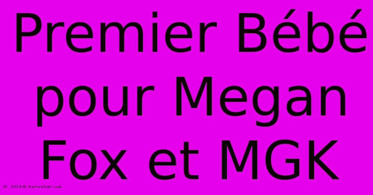 Premier Bébé Pour Megan Fox Et MGK