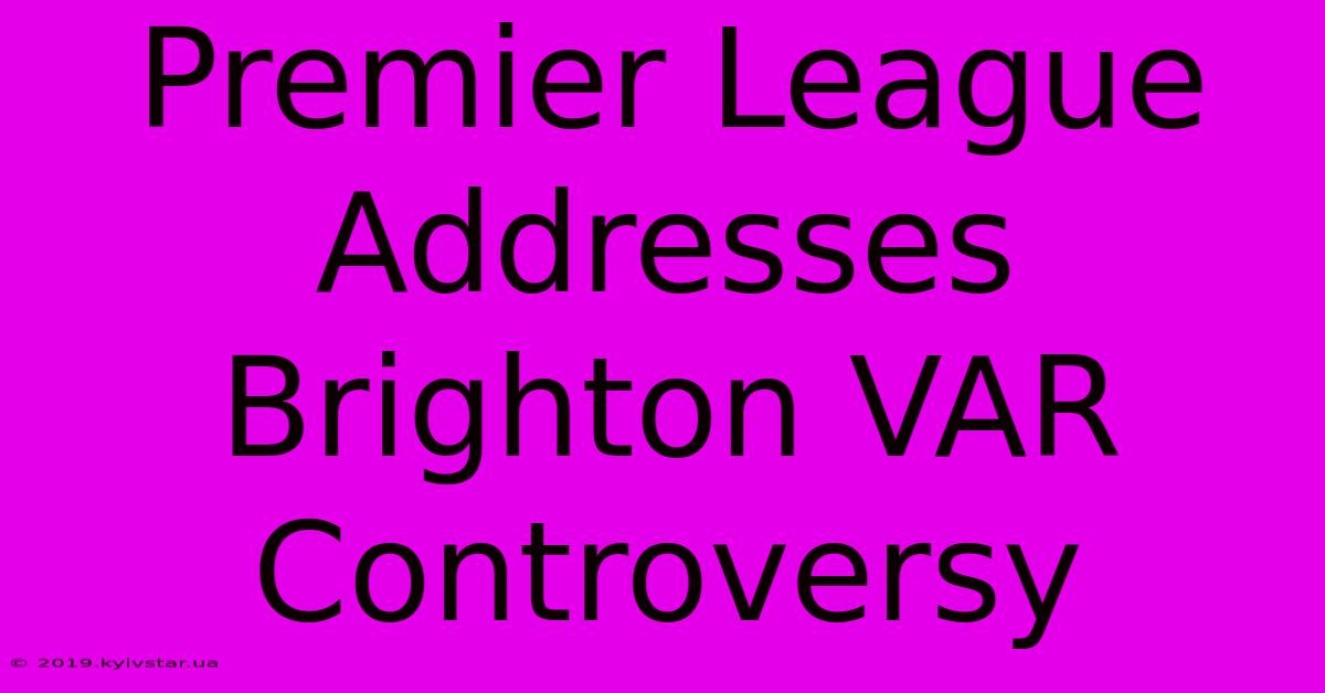 Premier League Addresses Brighton VAR Controversy