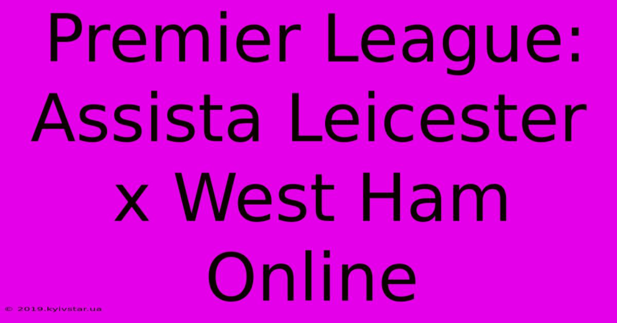 Premier League: Assista Leicester X West Ham Online