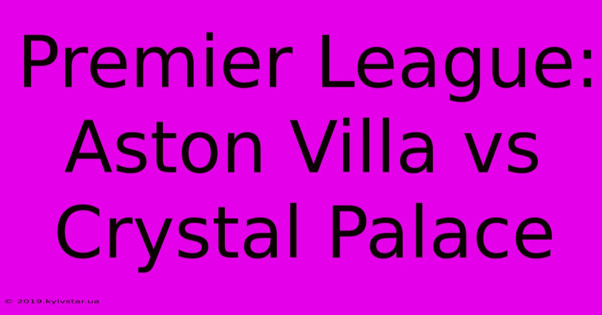 Premier League: Aston Villa Vs Crystal Palace