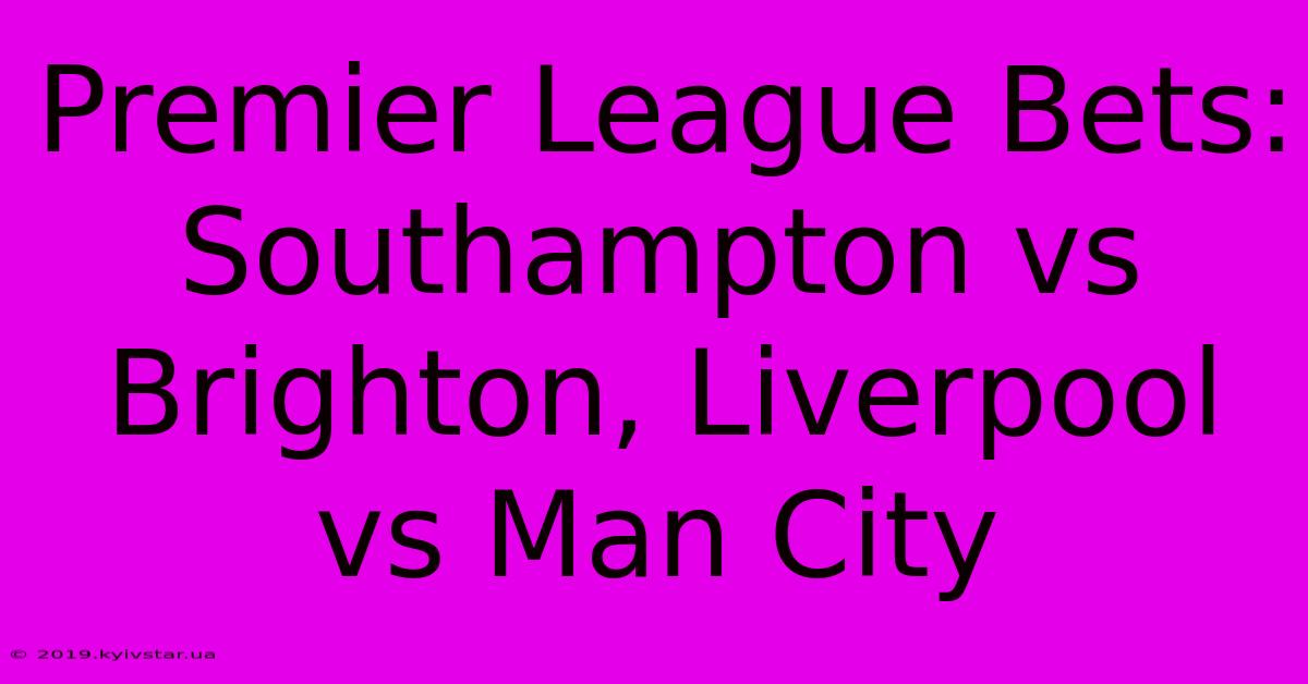 Premier League Bets: Southampton Vs Brighton, Liverpool Vs Man City