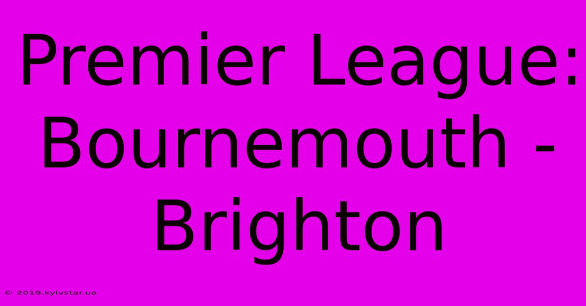 Premier League: Bournemouth - Brighton