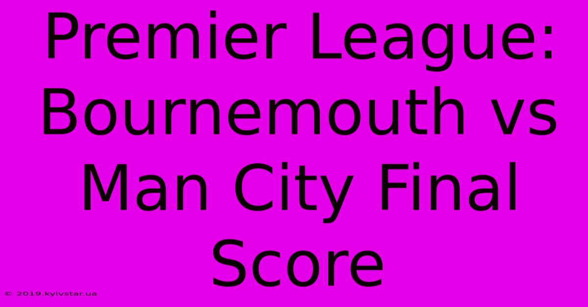 Premier League: Bournemouth Vs Man City Final Score