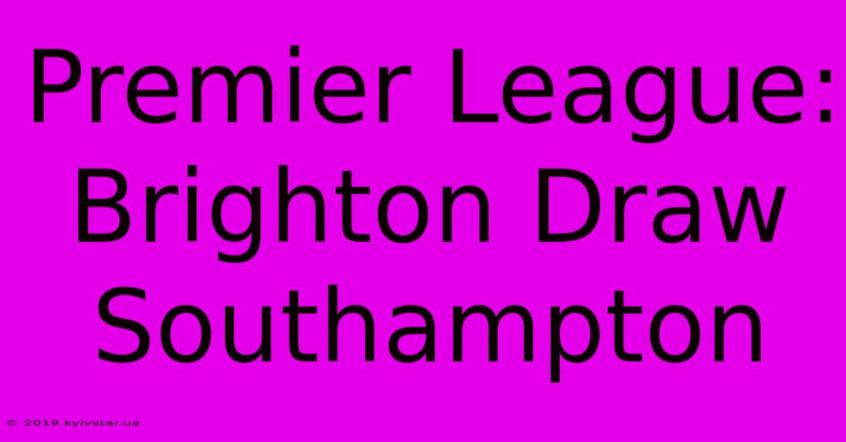 Premier League: Brighton Draw Southampton