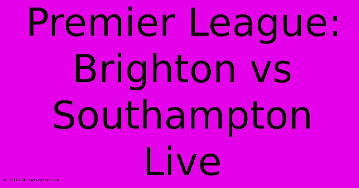 Premier League: Brighton Vs Southampton Live