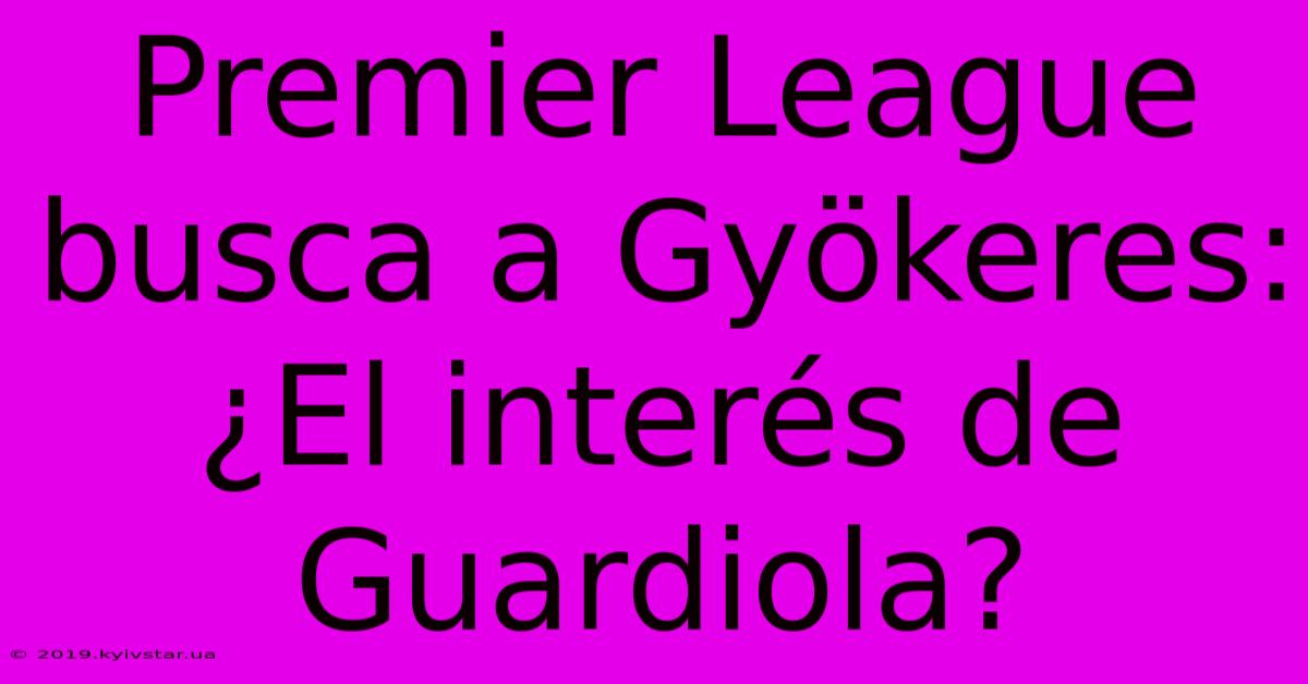 Premier League Busca A Gyökeres: ¿El Interés De Guardiola?