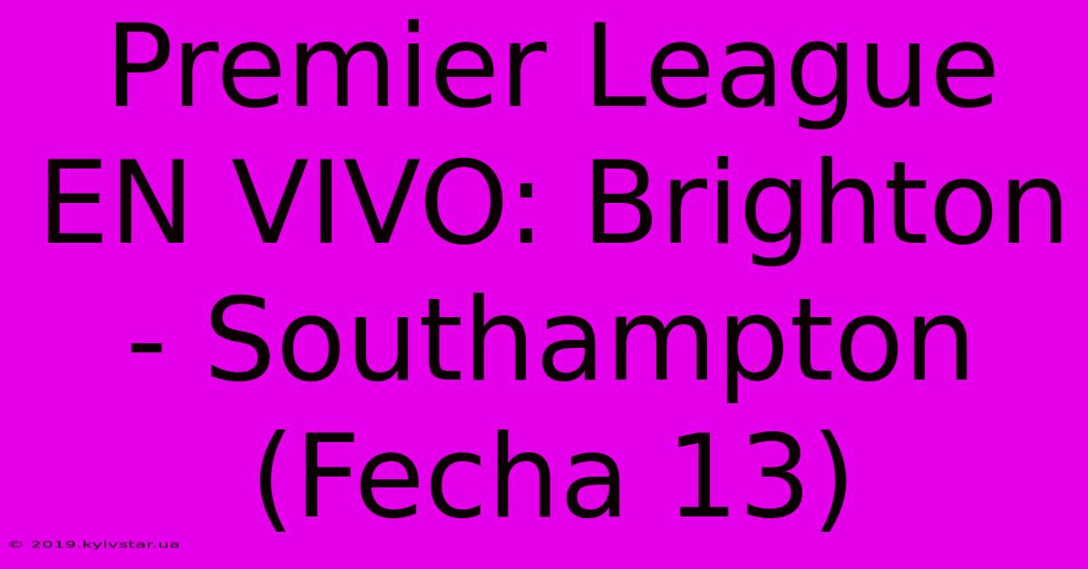 Premier League EN VIVO: Brighton - Southampton (Fecha 13)