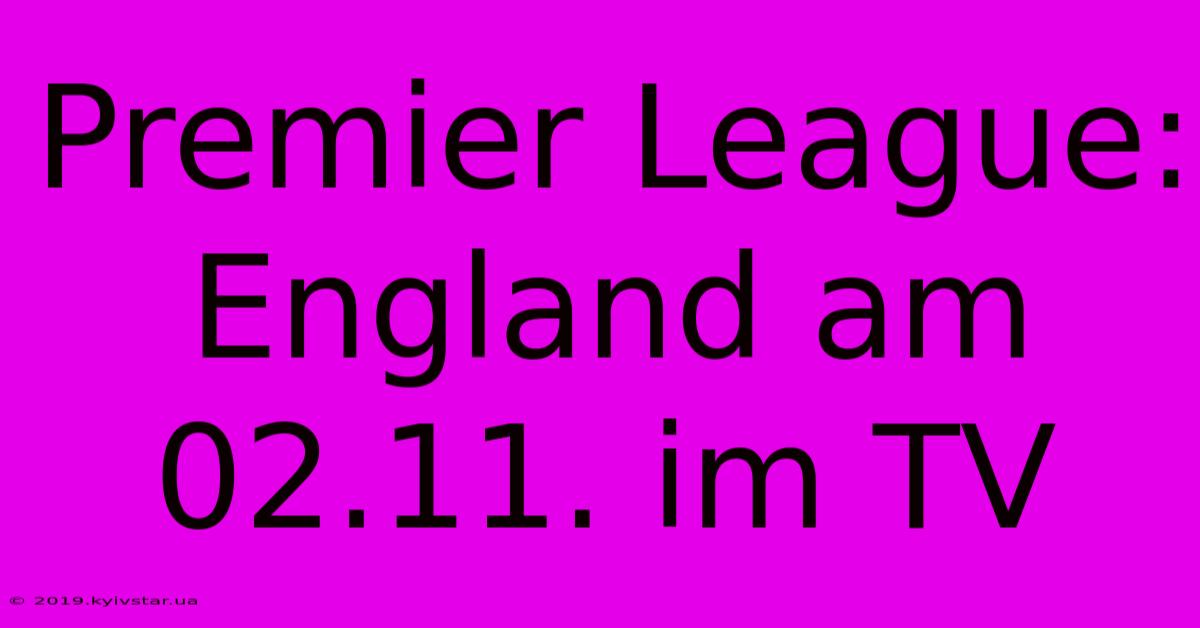 Premier League: England Am 02.11. Im TV