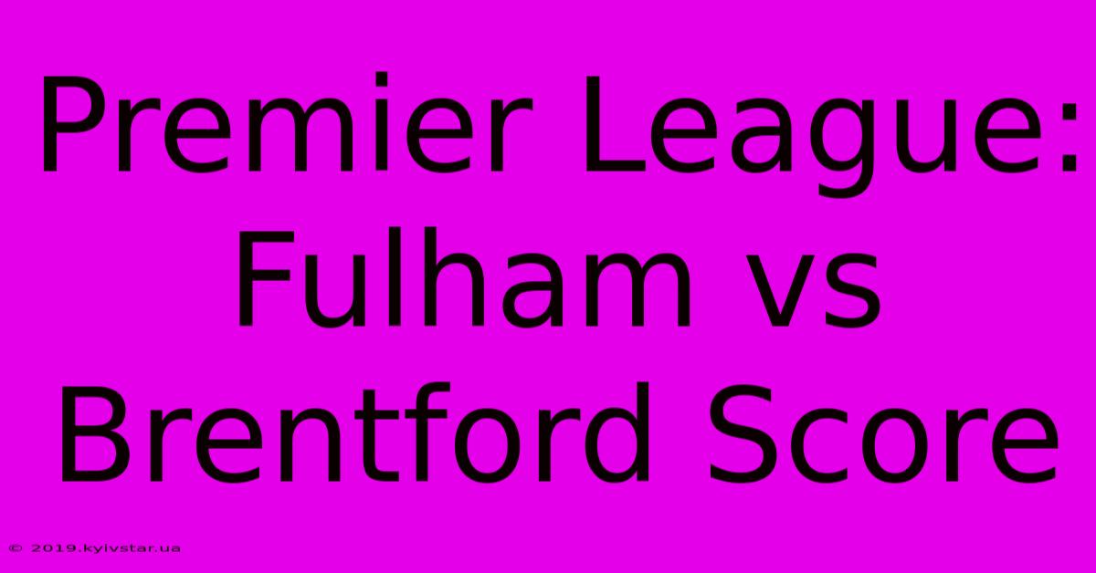 Premier League: Fulham Vs Brentford Score