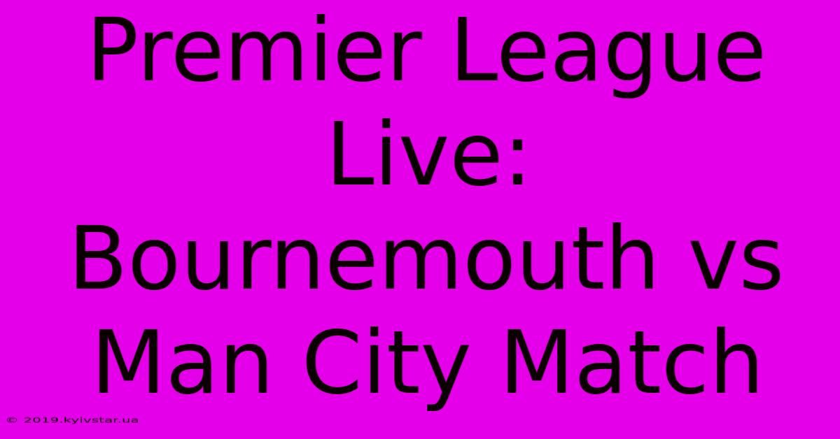 Premier League Live: Bournemouth Vs Man City Match 