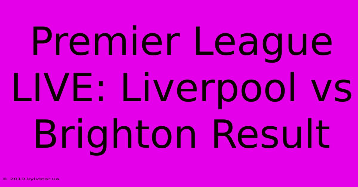 Premier League LIVE: Liverpool Vs Brighton Result