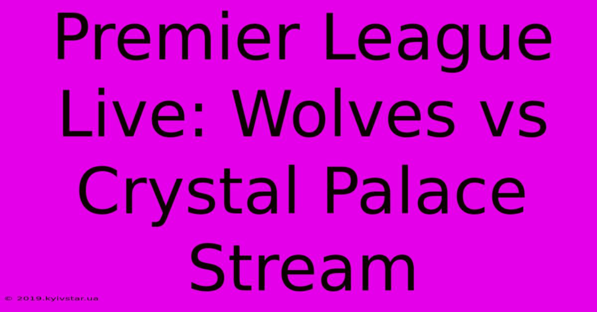 Premier League Live: Wolves Vs Crystal Palace Stream 