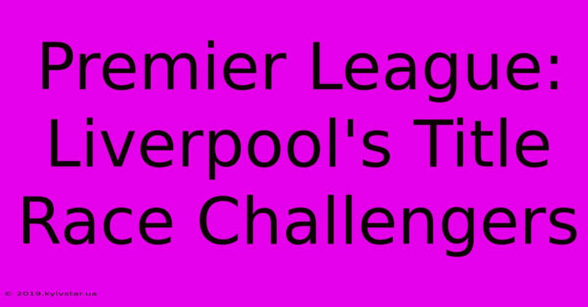 Premier League: Liverpool's Title Race Challengers