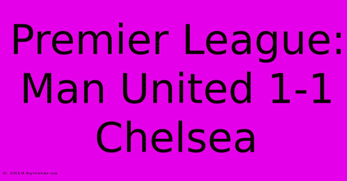 Premier League: Man United 1-1 Chelsea