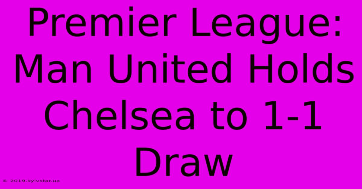 Premier League:  Man United Holds Chelsea To 1-1 Draw 