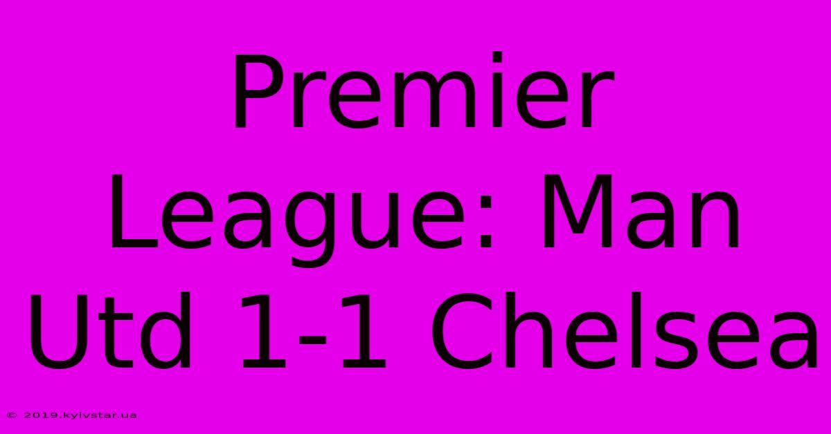 Premier League: Man Utd 1-1 Chelsea 