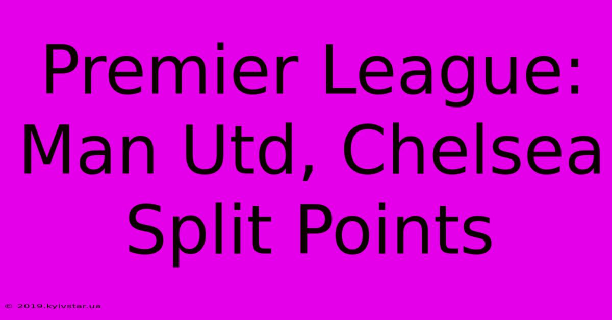 Premier League: Man Utd, Chelsea Split Points