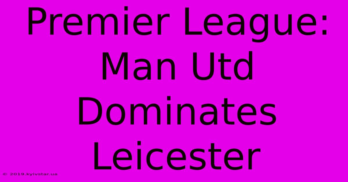 Premier League: Man Utd Dominates Leicester