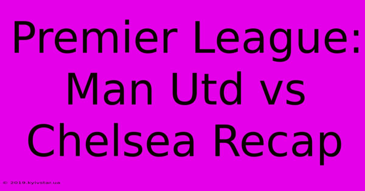 Premier League: Man Utd Vs Chelsea Recap