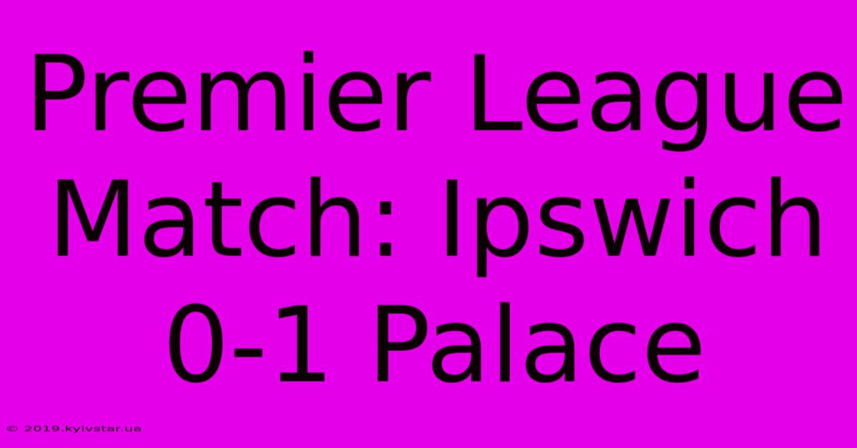 Premier League Match: Ipswich 0-1 Palace