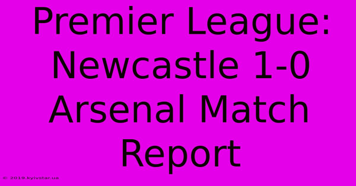 Premier League: Newcastle 1-0 Arsenal Match Report