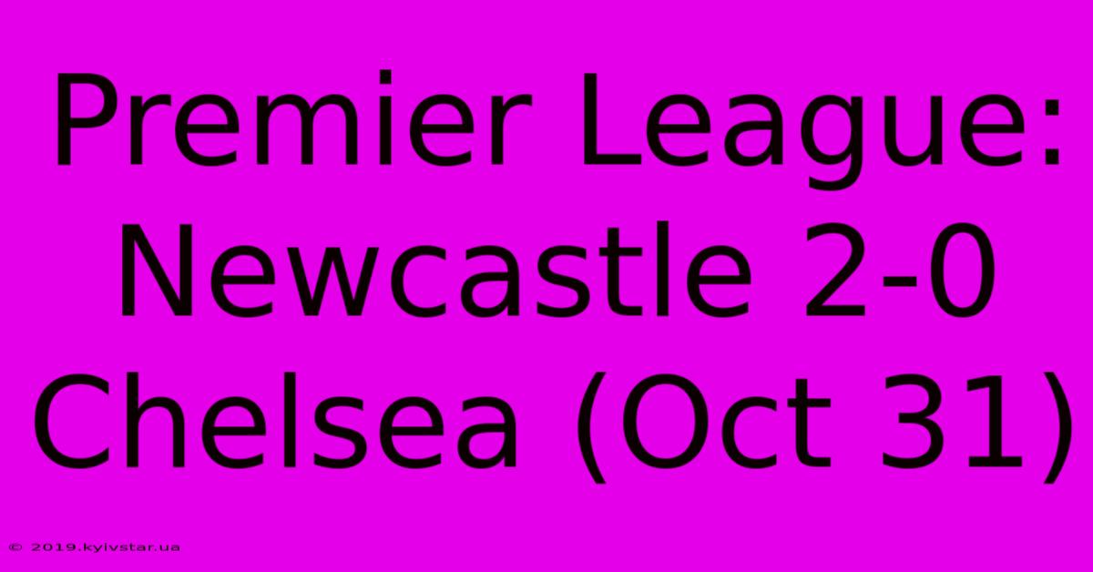 Premier League: Newcastle 2-0 Chelsea (Oct 31)