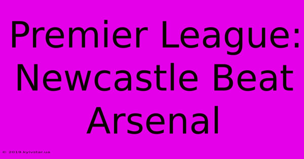 Premier League: Newcastle Beat Arsenal