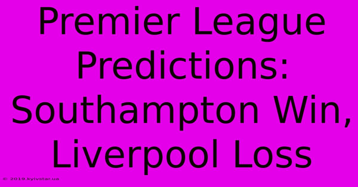 Premier League Predictions: Southampton Win, Liverpool Loss