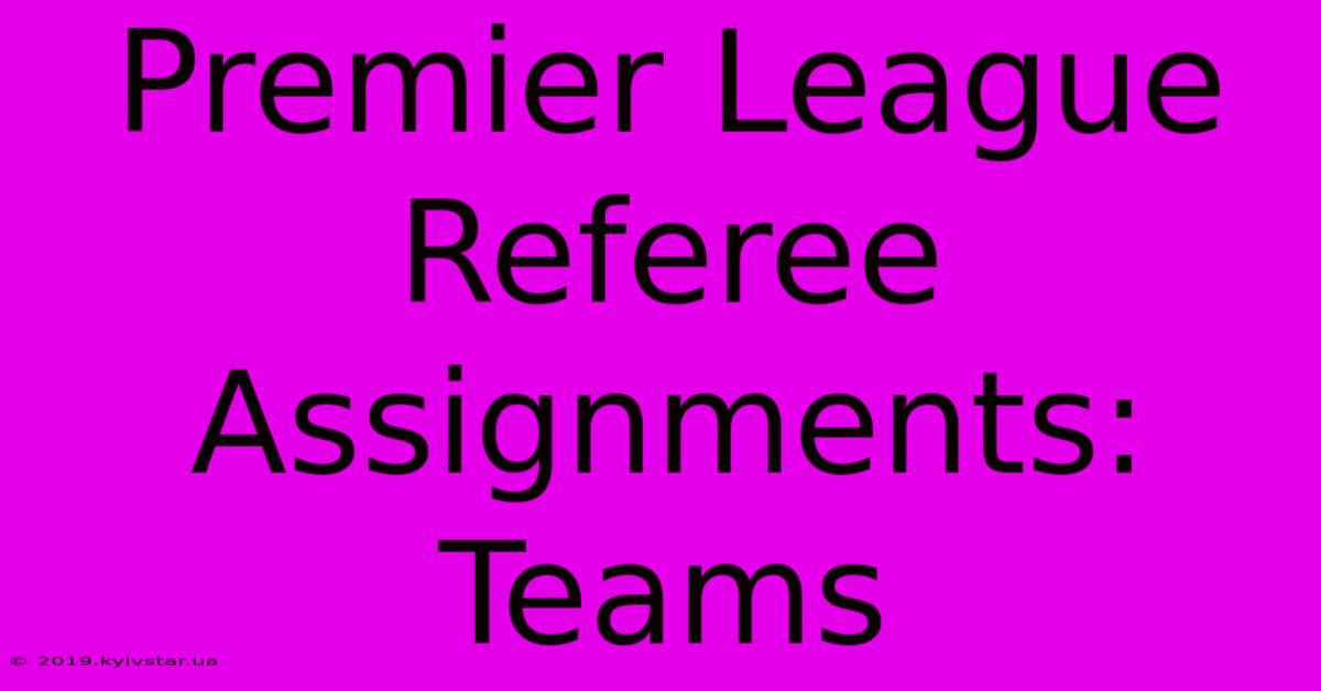 Premier League Referee Assignments: Teams