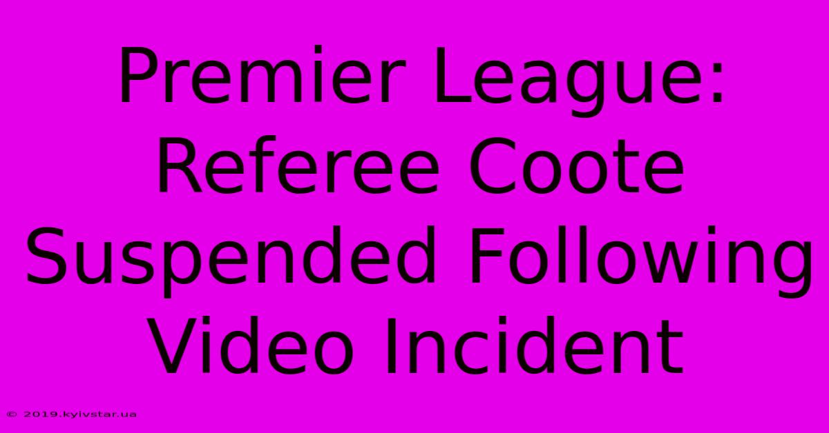 Premier League: Referee Coote Suspended Following Video Incident 