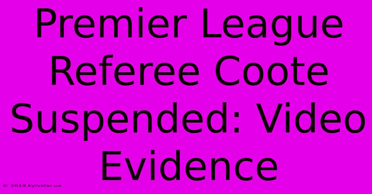 Premier League Referee Coote Suspended: Video Evidence