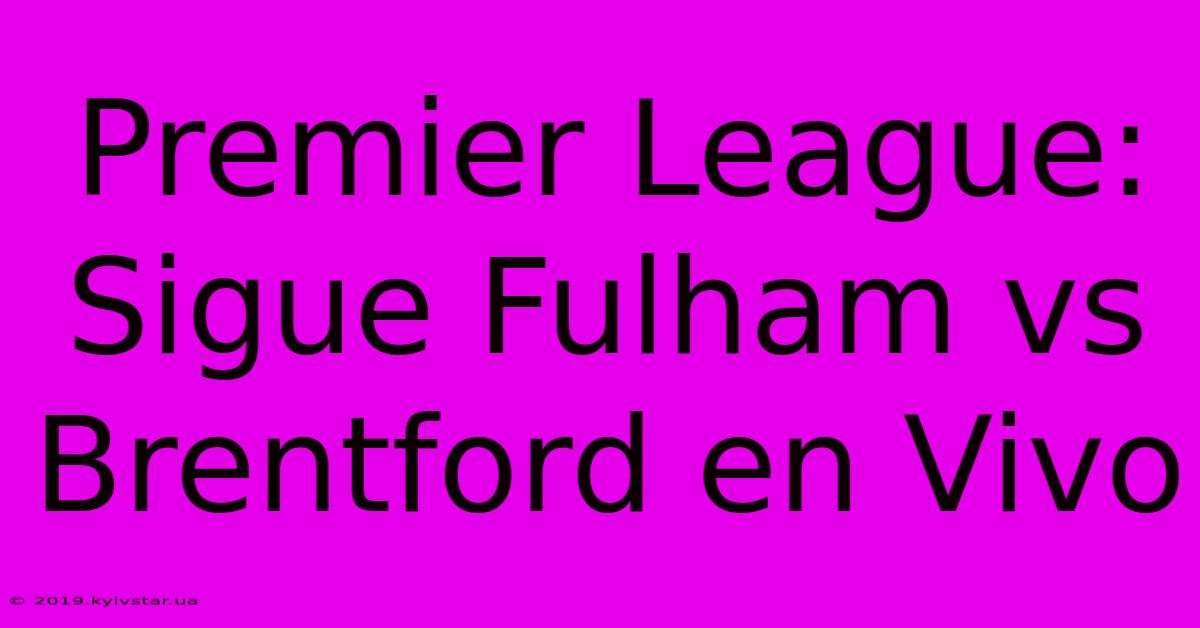 Premier League: Sigue Fulham Vs Brentford En Vivo