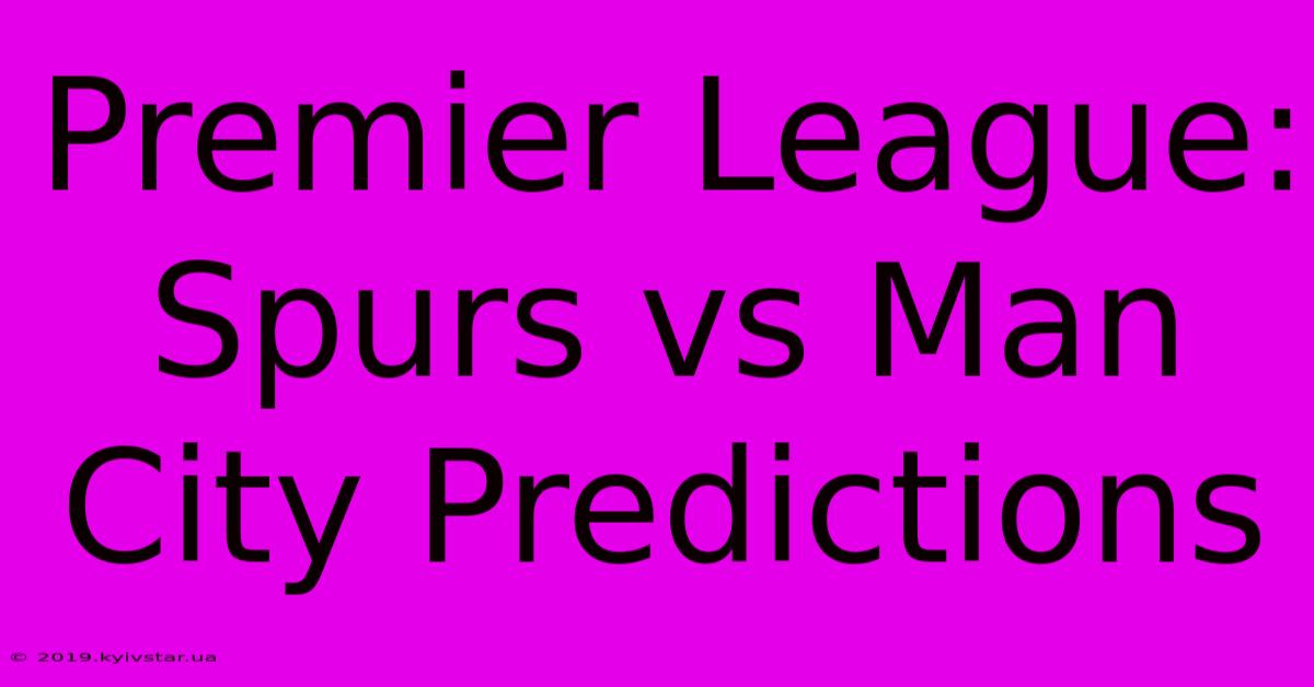 Premier League: Spurs Vs Man City Predictions