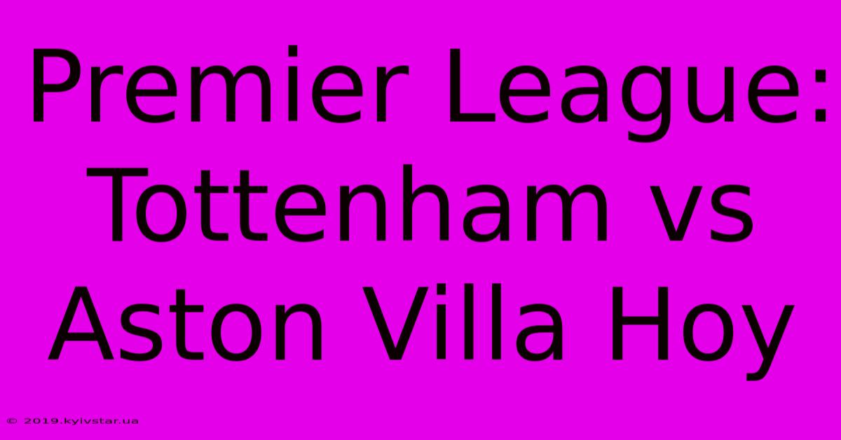 Premier League: Tottenham Vs Aston Villa Hoy