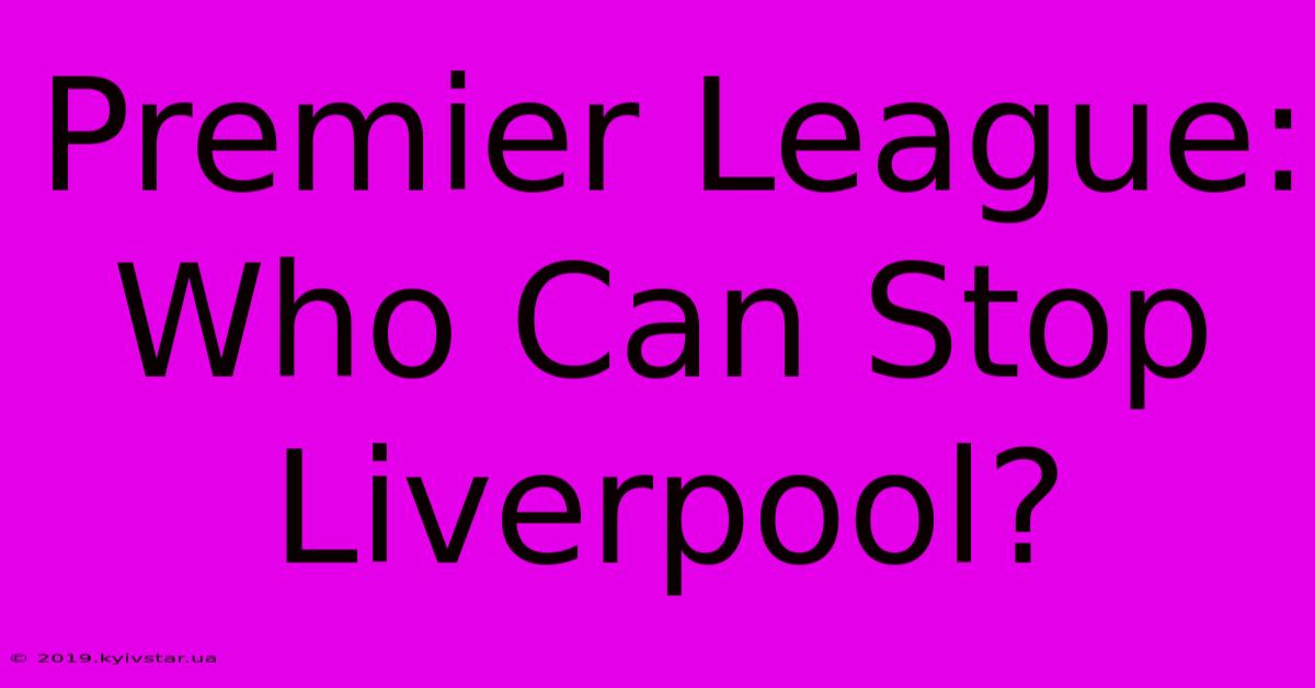 Premier League: Who Can Stop Liverpool?