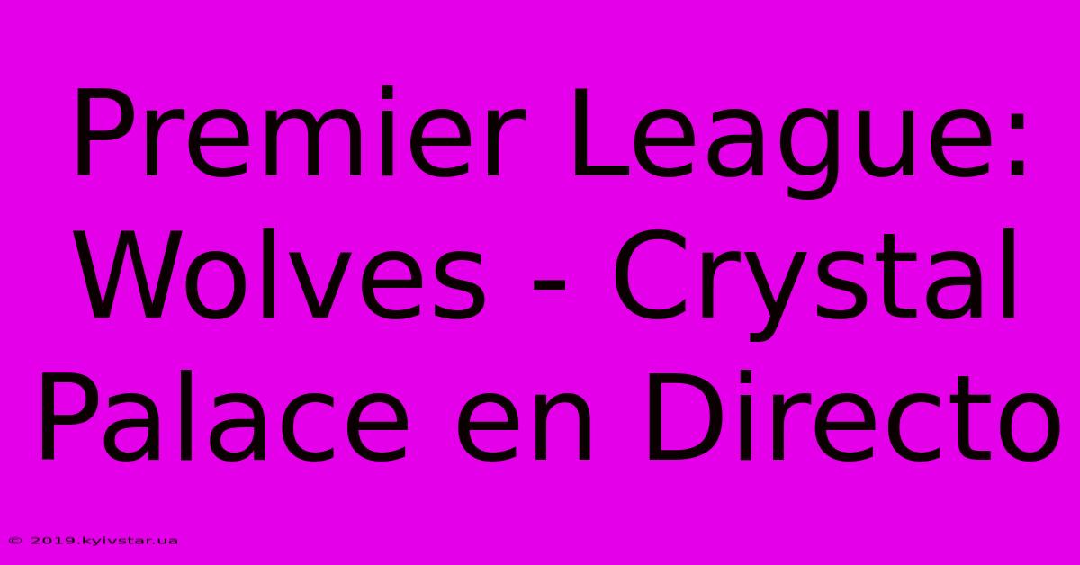 Premier League: Wolves - Crystal Palace En Directo