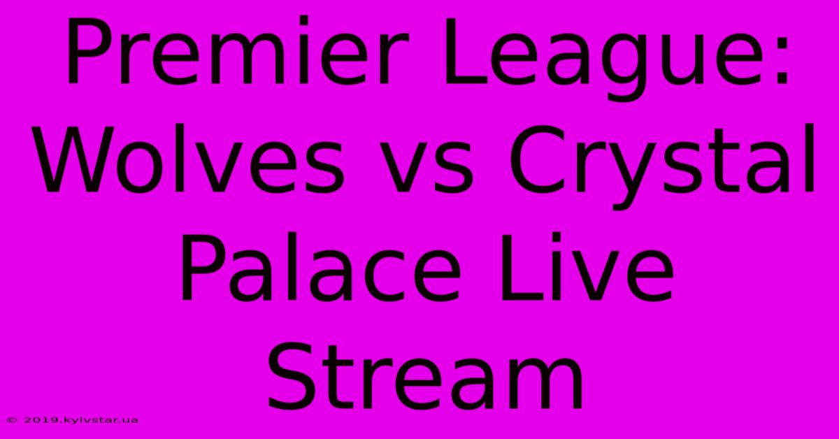 Premier League: Wolves Vs Crystal Palace Live Stream