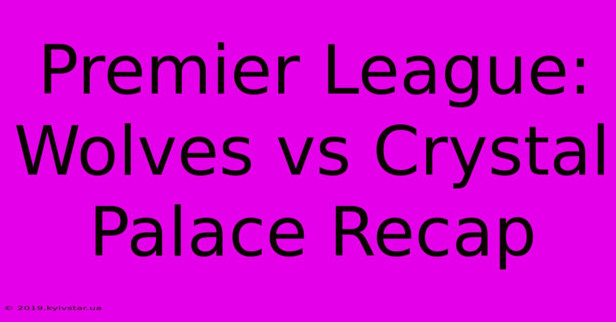 Premier League: Wolves Vs Crystal Palace Recap