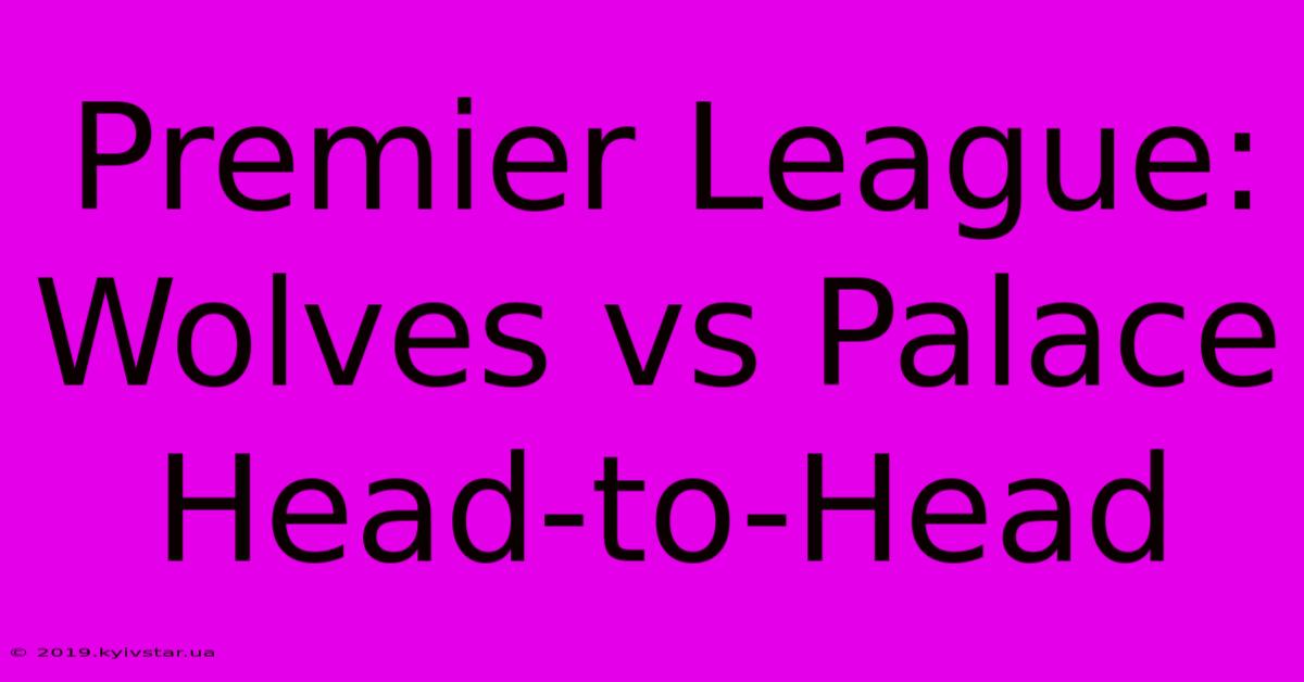 Premier League: Wolves Vs Palace Head-to-Head 