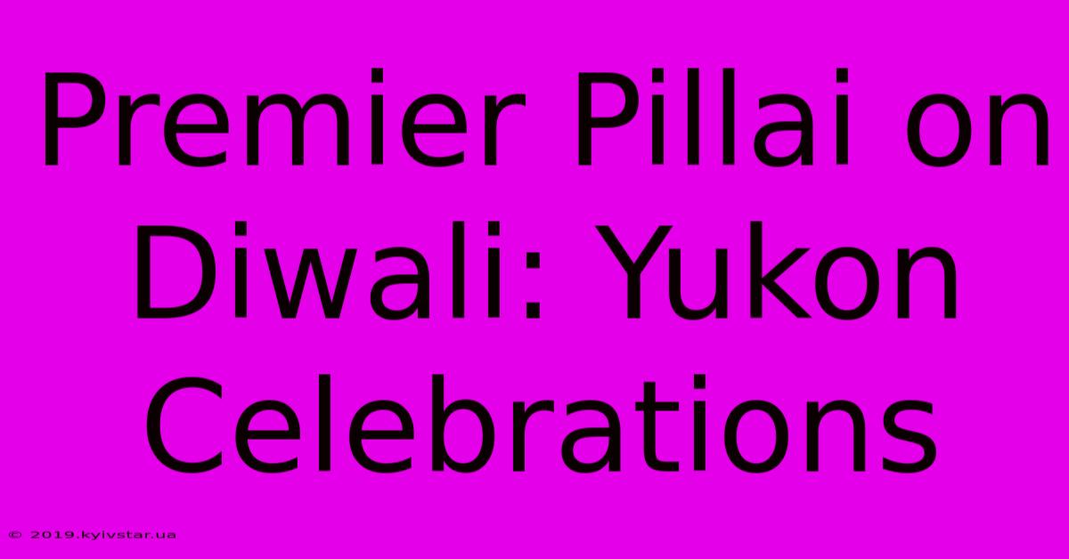 Premier Pillai On Diwali: Yukon Celebrations