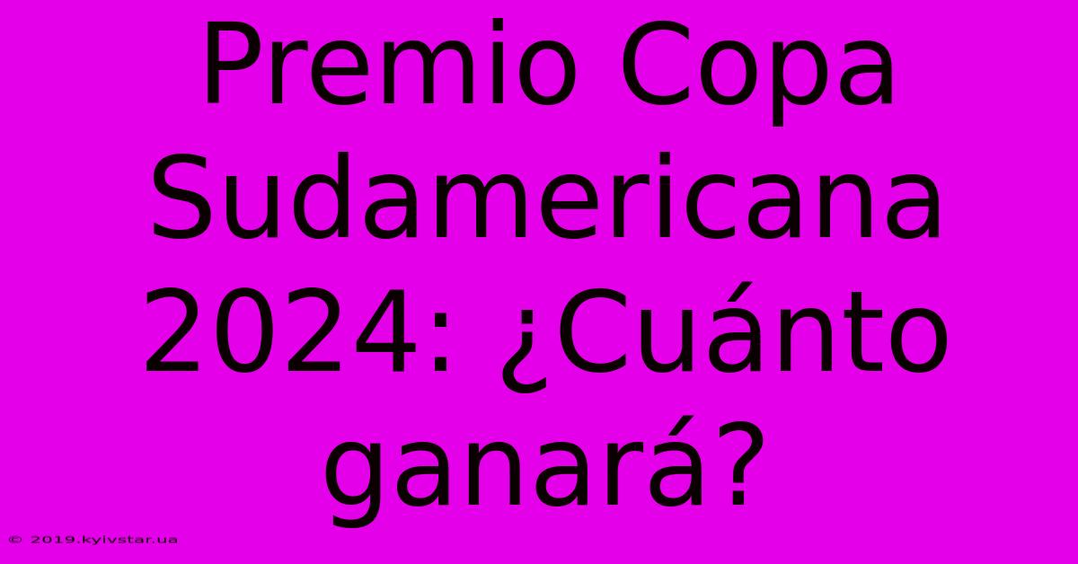 Premio Copa Sudamericana 2024: ¿Cuánto Ganará?