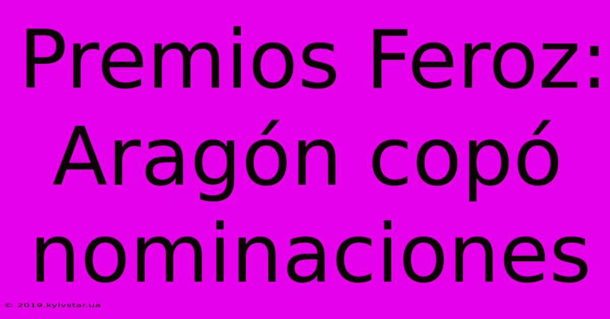 Premios Feroz: Aragón Copó Nominaciones